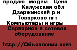 продаю  модем › Цена ­ 3 000 - Калужская обл., Дзержинский р-н, Товарково пгт Компьютеры и игры » Серверное и сетевое оборудование   